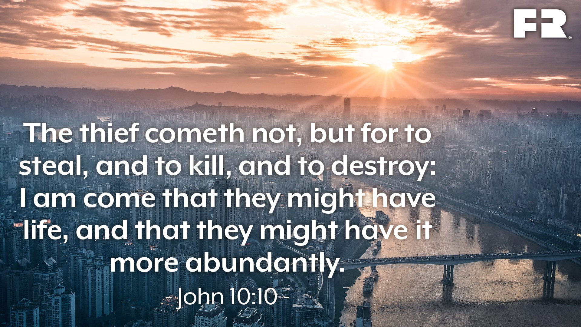 “The thief cometh not, but for to steal, and to kill, and to destroy: I am come that they might have life, and that they might have it more abundantly.”